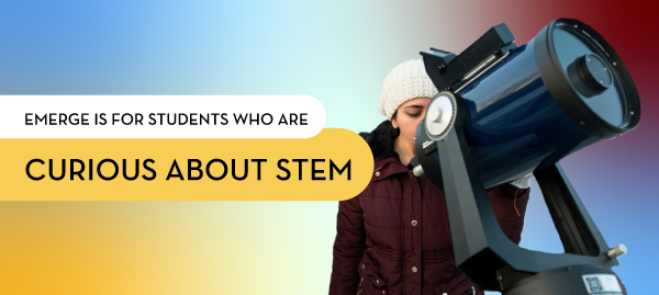 Emerge is for students who are curious about STEM